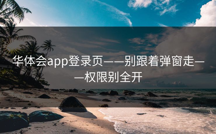 华体会app登录页——别跟着弹窗走——权限别全开