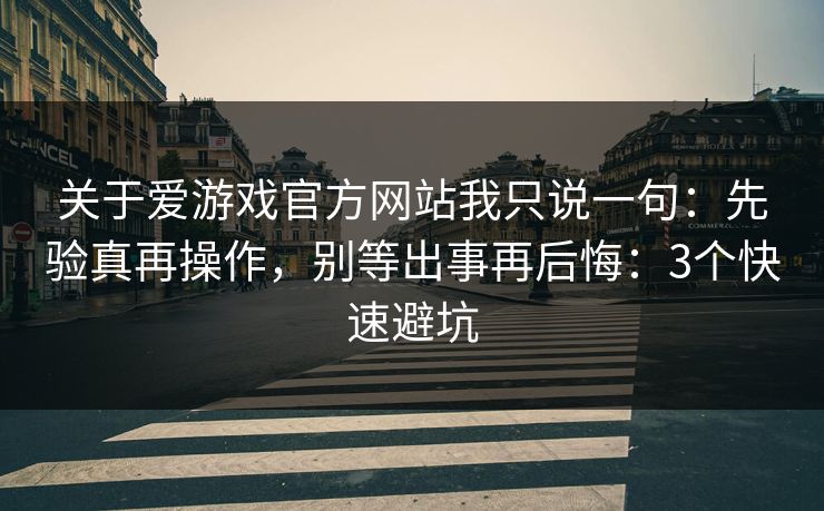 关于爱游戏官方网站我只说一句：先验真再操作，别等出事再后悔：3个快速避坑