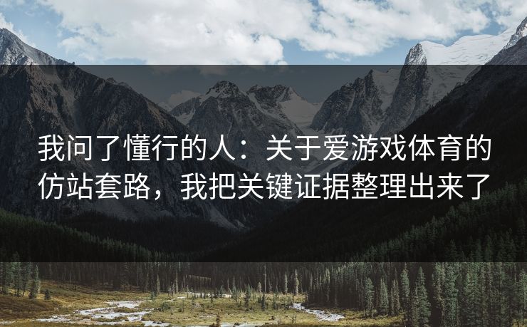 我问了懂行的人：关于爱游戏体育的仿站套路，我把关键证据整理出来了