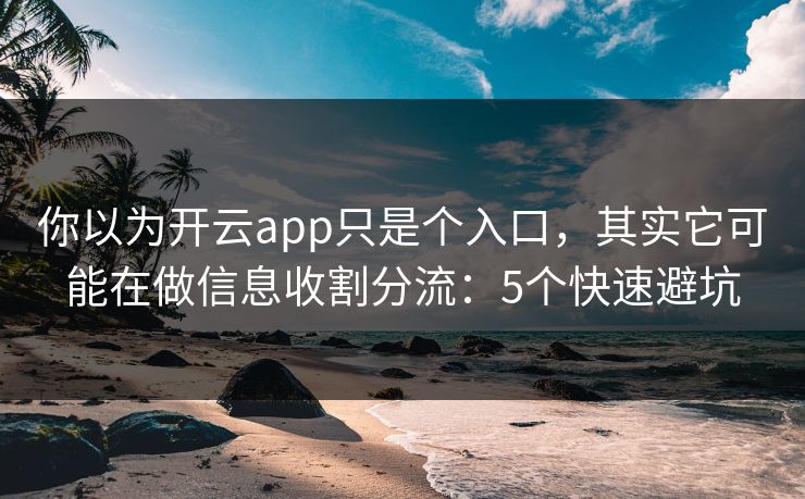 你以为开云app只是个入口，其实它可能在做信息收割分流：5个快速避坑