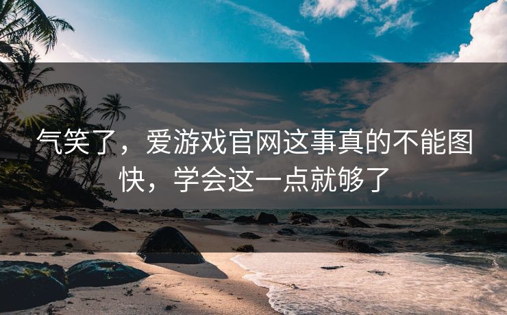气笑了，爱游戏官网这事真的不能图快，学会这一点就够了