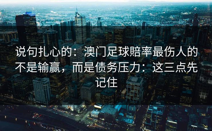 说句扎心的：澳门足球賠率最伤人的不是输赢，而是债务压力：这三点先记住