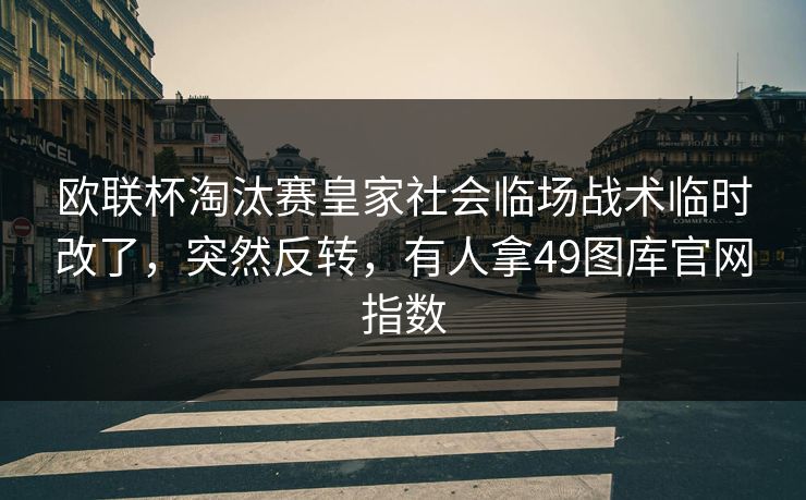欧联杯淘汰赛皇家社会临场战术临时改了，突然反转，有人拿49图库官网指数