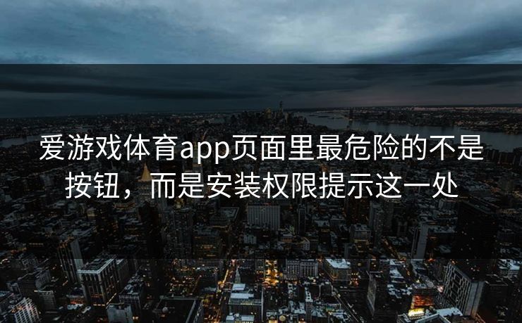 爱游戏体育app页面里最危险的不是按钮，而是安装权限提示这一处