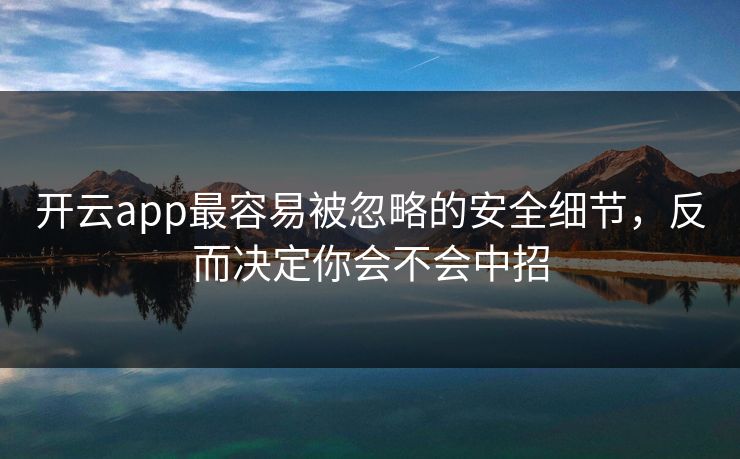 开云app最容易被忽略的安全细节，反而决定你会不会中招