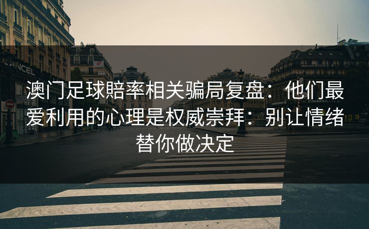 澳门足球賠率相关骗局复盘：他们最爱利用的心理是权威崇拜：别让情绪替你做决定