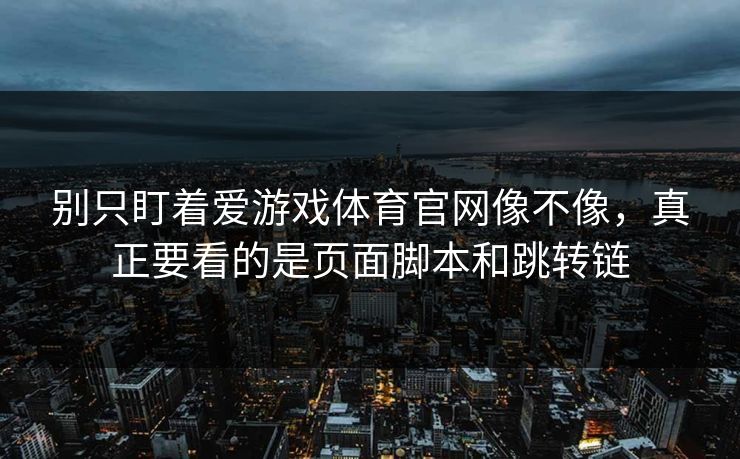 别只盯着爱游戏体育官网像不像，真正要看的是页面脚本和跳转链
