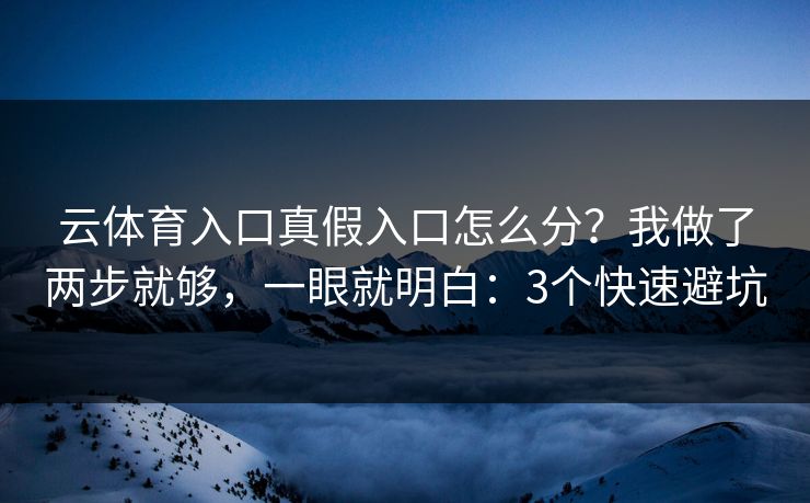 云体育入口真假入口怎么分？我做了两步就够，一眼就明白：3个快速避坑