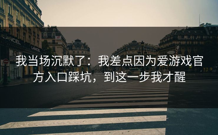 我当场沉默了：我差点因为爱游戏官方入口踩坑，到这一步我才醒