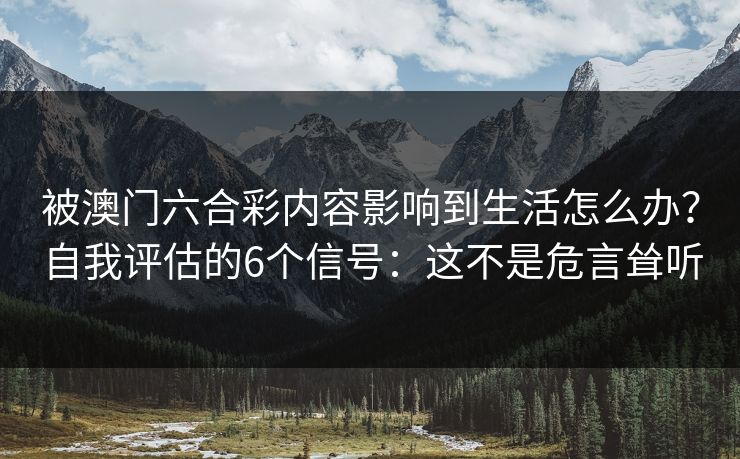 被澳门六合彩内容影响到生活怎么办？自我评估的6个信号：这不是危言耸听