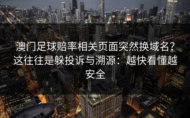 澳门足球賠率相关页面突然换域名？这往往是躲投诉与溯源：越快看懂越安全