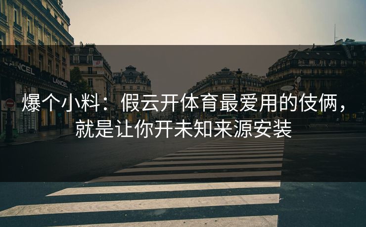 爆个小料：假云开体育最爱用的伎俩，就是让你开未知来源安装