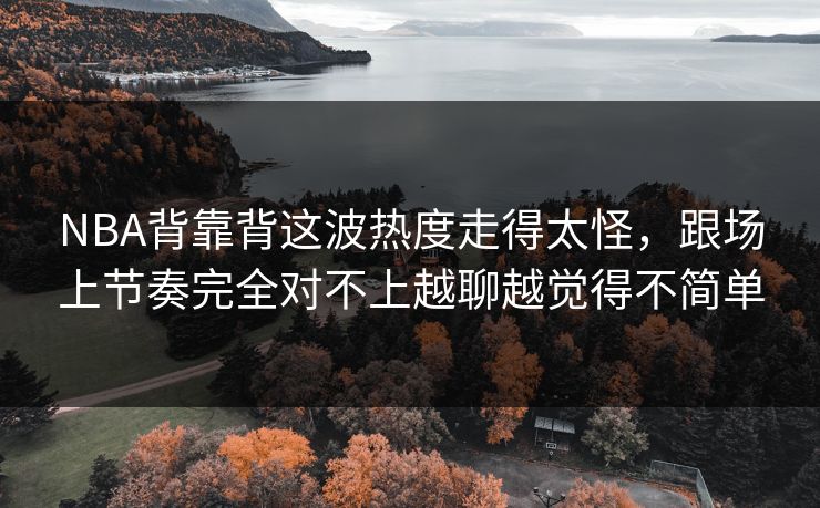 NBA背靠背这波热度走得太怪，跟场上节奏完全对不上越聊越觉得不简单