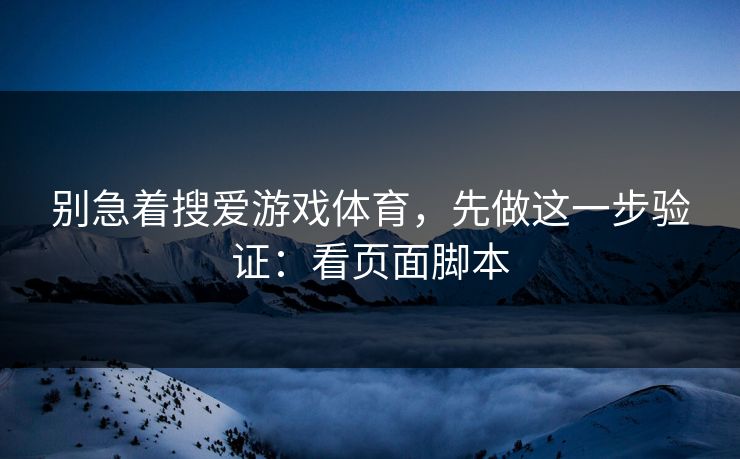 别急着搜爱游戏体育，先做这一步验证：看页面脚本