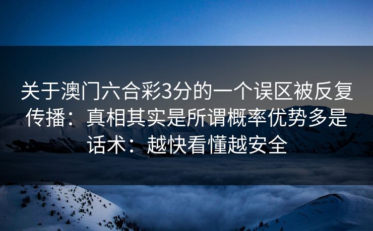 关于澳门六合彩3分的一个误区被反复传播：真相其实是所谓概率优势多是话术：越快看懂越安全