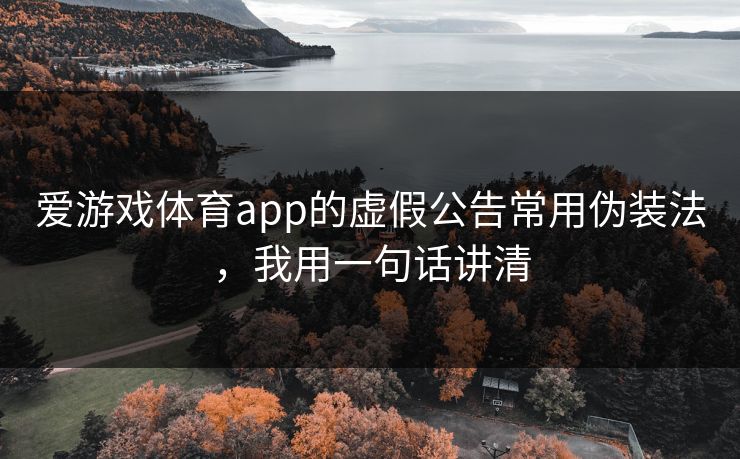 爱游戏体育app的虚假公告常用伪装法,我用一句话讲清 爱游戏体育app的虚假公告常用伪装法,我用一句话讲清